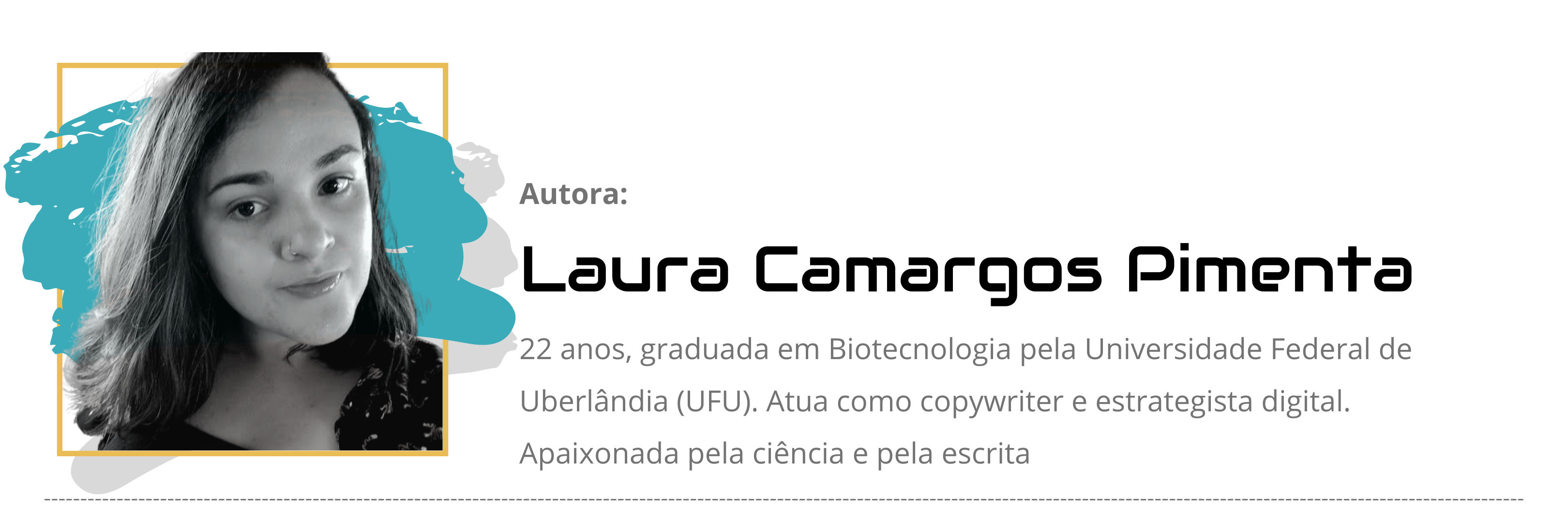 Laura Camargos. 22 anos, graduada em Biotecnologia pela UFU, Copywriter e estrategista digital. Apaixonada pela ciência e pela escrita.